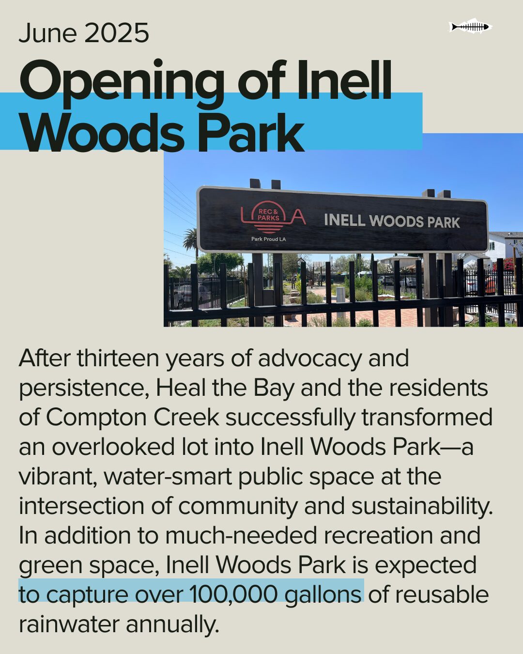 Inell Woods Park. In the wake of the January wildfires, Heal the Bay sprang into action. We were one of the first organizations to go behind fire lines to test coastal waters for pollutants, and one of the only nonprofit organizations invited to the emergency response meeting. At the Aquarium, staff also cared for endangered Tidewater Gobies rescued from fire-contaminated waters in Topanga Lagoon until they could be returned to their natural habitat.