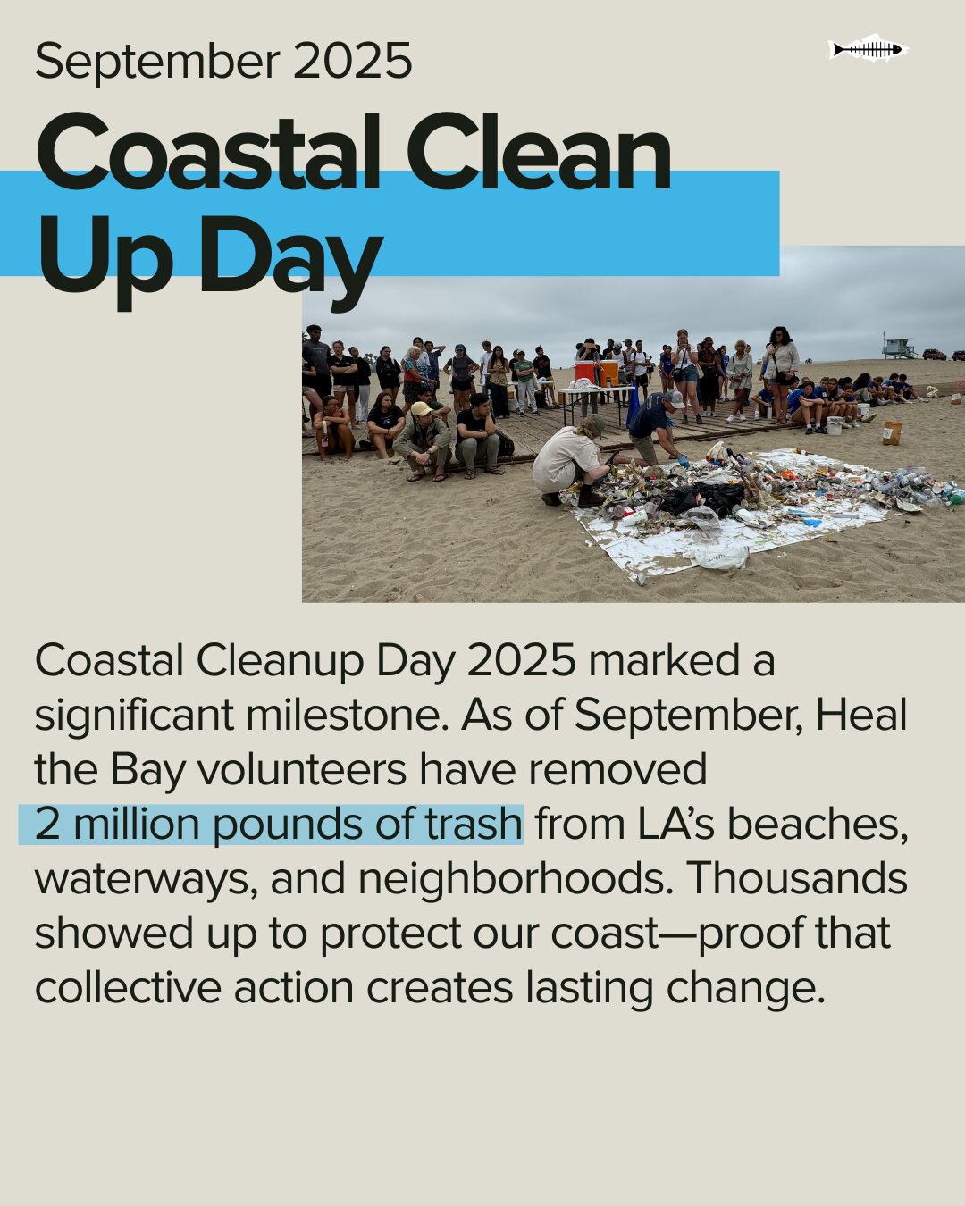 Coastal Clean Up Day. In the wake of the January wildfires, Heal the Bay sprang into action. We were one of the first organizations to go behind fire lines to test coastal waters for pollutants, and one of the only nonprofit organizations invited to the emergency response meeting. At the Aquarium, staff also cared for endangered Tidewater Gobies rescued from fire-contaminated waters in Topanga Lagoon until they could be returned to their natural habitat.